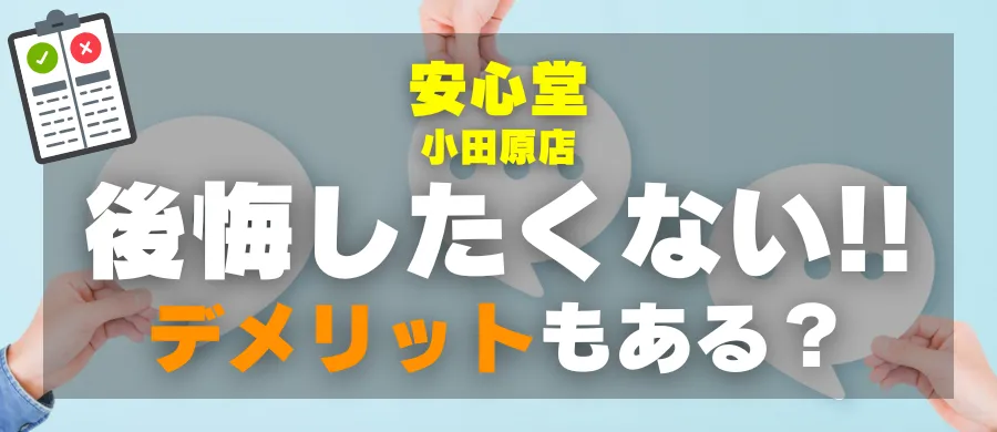 安心堂 小田原店・後悔したくない!デメリットもある?