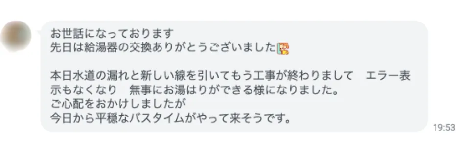 給湯器交換工事の施工後に頂いたお客様のLINEメッセージ。「今日から平穏なバスタイムがやって来そうです」と安心と喜びの声を頂きました。