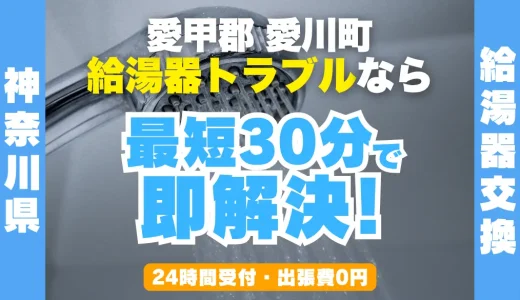 愛川町の給湯器交換・修理24時間受付｜水漏れ・故障も最短30分