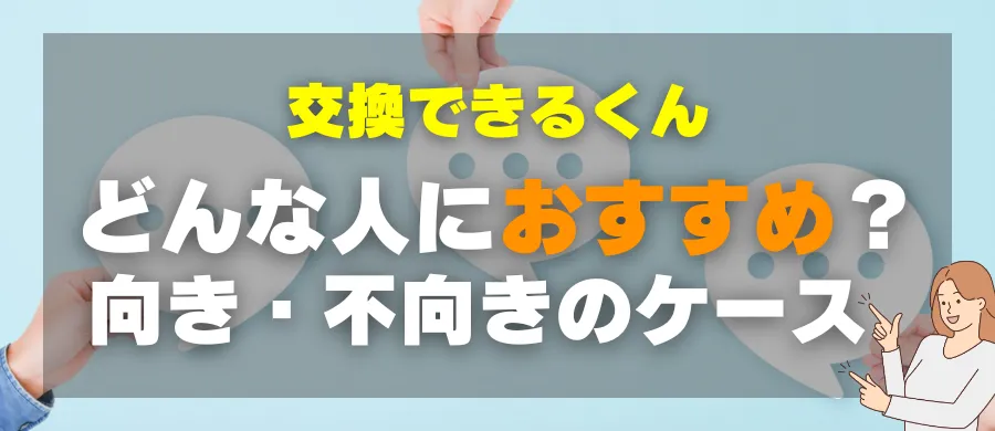 交換できるくん・どんな人におすすめ?向き・不向きのケース