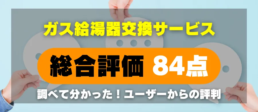 ガス給湯器交換サービス・総合評価84点・調べて分かった！ユーザーからの評判