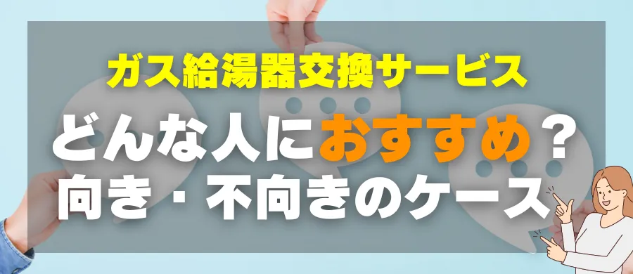 ガス給湯器交換サービス・どんな人におすすめ？向き・不向きのケース