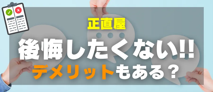 正直屋・後悔したくない！デメリットもある？