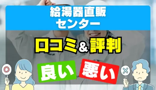 給湯器直販センターの良い評判・悪い評判を徹底調査！口コミとレビューまとめ【給湯器交換・修理】