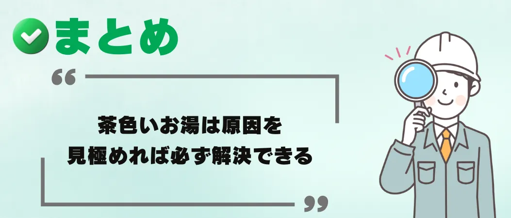 まとめ|茶色いお湯は原因を見極めれば必ず解決できる