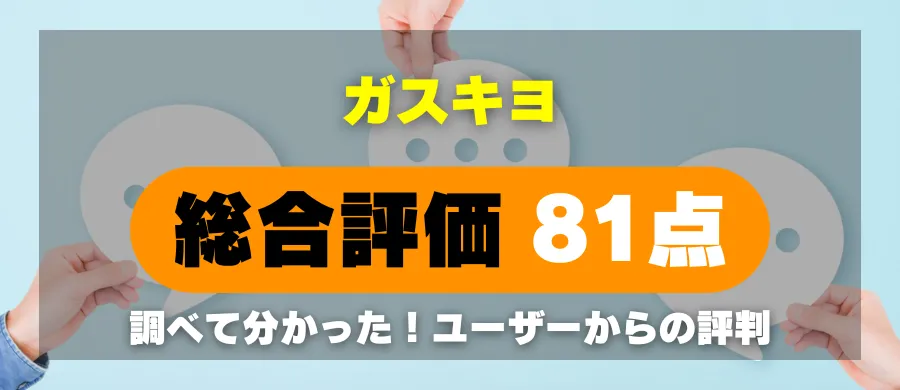ガスキヨ・総合評価81点・調べて分かった!ユーザーからの評判