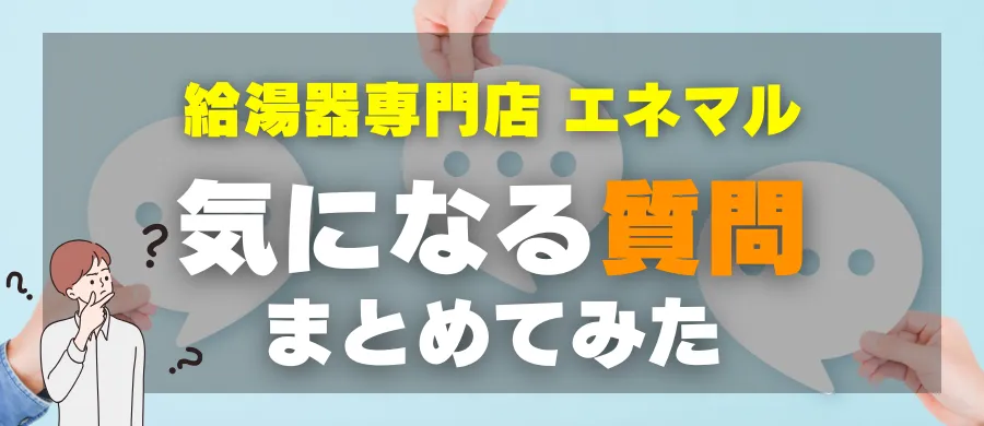 給湯器専門店 エネマル・気になる質問まとめてみた