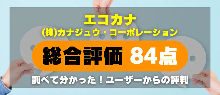 エコカナ・総合評価84点・調べて分かった！ユーザーからの評判