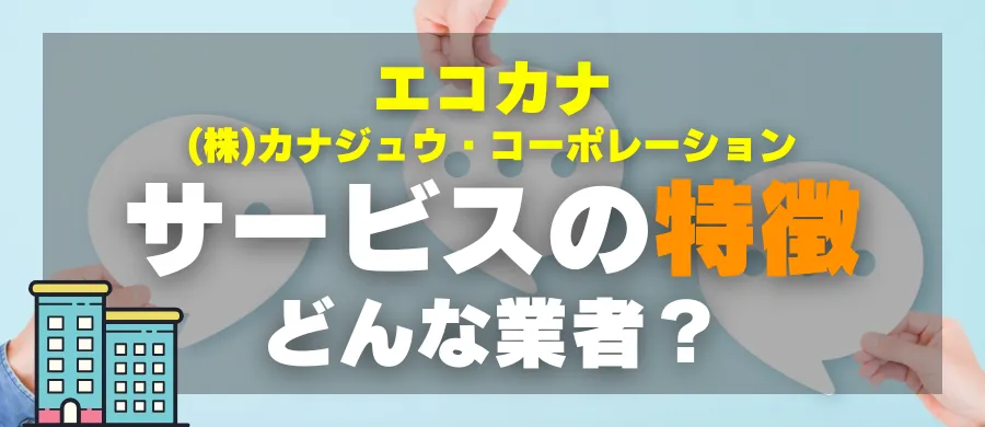 エコカナ・サービスの特徴・どんな業者？